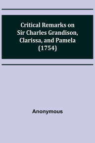 Title: Critical Remarks on Sir Charles Grandison, Clarissa, and Pamela (1754), Author: Anonymous