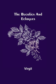 Title: The Bucolics and Eclogues, Author: Virgil