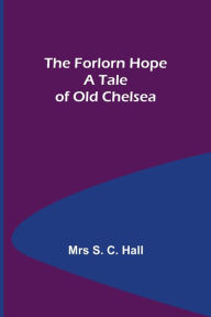 Title: The Forlorn Hope A Tale of Old Chelsea, Author: Mrs S. C. Hall