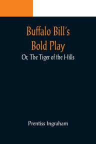 Title: Buffalo Bill's Bold Play; Or, The Tiger of the Hills, Author: Prentiss Ingraham