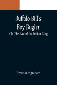 Title: Buffalo Bill's Boy Bugler; Or, The Last of the Indian Ring, Author: Prentiss Ingraham