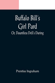 Title: Buffalo Bill's Girl Pard; Or, Dauntless Dell's Daring, Author: Prentiss Ingraham