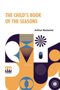 Title: The Child's Book Of The Seasons, Author: Arthur Ransome