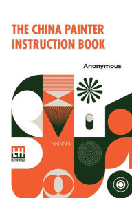 Title: The China Painter Instruction Book, Author: Anonymous