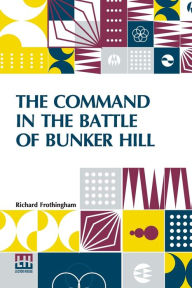 Title: The Command In The Battle Of Bunker Hill: With A Reply To 
