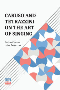 Title: Caruso And Tetrazzini On The Art Of Singing, Author: Enrico Caruso