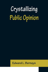 Title: Crystallizing Public Opinion, Author: Edward L. Bernays