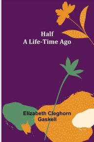 Title: Half a Life-Time Ago, Author: Elizabeth Gaskell