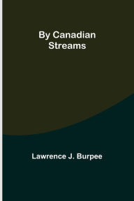 Title: By Canadian Streams, Author: Lawrence J. Burpee