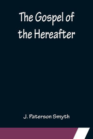 Title: The Gospel of the Hereafter, Author: J. Paterson Smyth