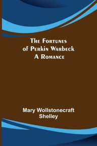 Title: The Fortunes of Perkin Warbeck: a romance, Author: Mary Shelley