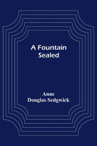 Title: A Fountain Sealed, Author: Anne Douglas Sedgwick