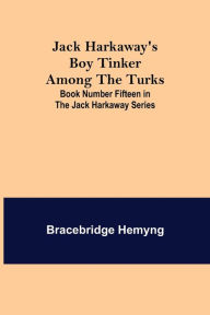 Title: Jack Harkaway's Boy Tinker Among The Turks; Book Number Fifteen in the Jack Harkaway Series, Author: Bracebridge Hemyng