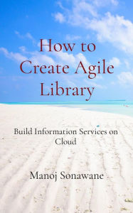 Title: How to Create Agile Library: Build Information Services on Cloud, Author: Manoj Sonawane
