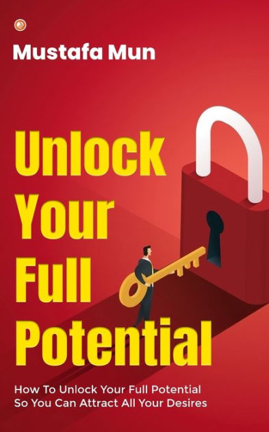 Unlock Your Full Potential How To Unlock Your Full Potential So You Can Attract All Your 6453