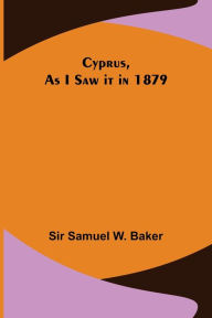 Title: Cyprus, As I Saw it in 1879, Author: Sir Samuel W. Baker