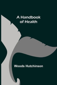 Title: A Handbook of Health, Author: Woods Hutchinson