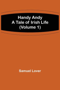Title: Handy Andy: A Tale of Irish Life (Volume 1), Author: Samuel Lover