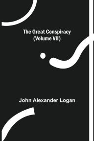 Title: The Great Conspiracy (Volume VII), Author: John Alexander Logan