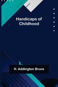 Title: Handicaps of Childhood, Author: H. Addington Bruce