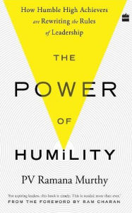 Title: The Power of Humility: How Humble High Achievers Are Rewriting the Rules of Leadership, Author: Ramana.P.V. Murthy