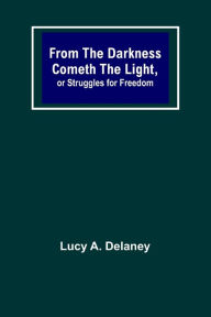 Title: From the Darkness Cometh the Light, or Struggles for Freedom, Author: Lucy A. Delaney