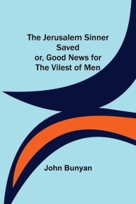 Title: The Jerusalem Sinner Saved; or, Good News for the Vilest of Men, Author: John Bunyan