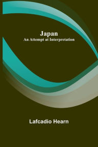 Title: Japan: An Attempt at Interpretation, Author: Lafcadio Hearn
