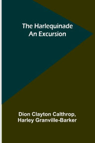 Title: The Harlequinade: An Excursion, Author: Dion Clayton Calthrop