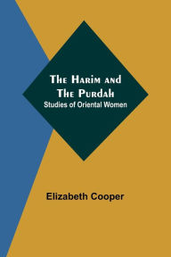 Title: The Harim and the Purdah: Studies of Oriental Women, Author: Elizabeth Cooper