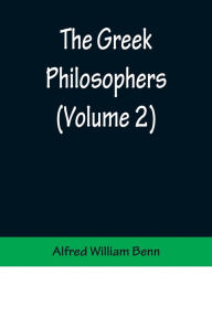 Title: The Greek Philosophers (Volume 2), Author: Alfred William Benn
