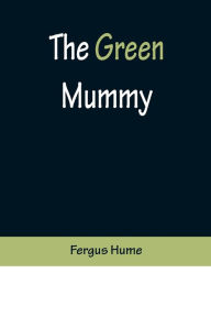 Title: The Green Mummy, Author: Fergus Hume