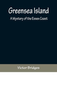 Title: Greensea Island: A Mystery of the Essex Coast, Author: Victor Bridges