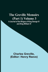 Title: The Greville Memoirs (Part 1) Volume 3; A Journal of the Reigns of King George IV and King William IV, Author: Charles Greville