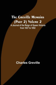 Title: The Greville Memoirs (Part 2) Volume 2; A Journal of the Reign of Queen Victoria from 1837 to 1852, Author: Charles Greville