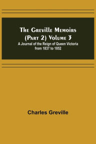 Title: The Greville Memoirs (Part 2) Volume 3; A Journal of the Reign of Queen Victoria from 1837 to 1852, Author: Charles Greville