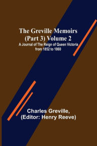 Title: The Greville Memoirs (Part 3) Volume 2; A Journal of the Reign of Queen Victoria from 1852 to 1860, Author: Charles Greville