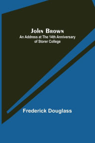Title: John Brown: An Address at the 14th Anniversary of Storer College, Author: Frederick Douglass