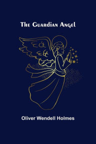 Title: The Guardian Angel, Author: Oliver Wendell Holmes