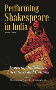 Title: Performing Shakespeare in India: Exploring Indianness, Literatures and Cultures; Revised Edition, Author: Shormishtha Panja