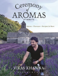Title: Ceremony of Aromas: Spices, Flavour, Recipes and More, Author: Vikas Khanna