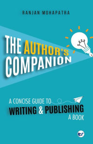 Title: The Author's Companion: A Concise Guide To Writing And Publishing A Book, Author: Ranjan Mohapatra