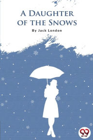 Title: A Daughter Of The Snows, Author: Jack London