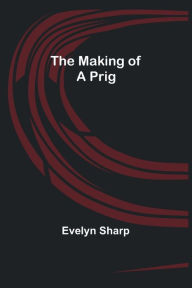 Title: The Making of a Prig, Author: Evelyn Sharp