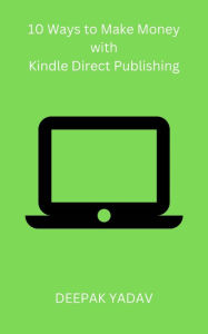 Title: 10 Ways to Make Money with Kindle Direct Publishing, Author: Deepak Yadav