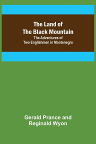 Title: The Land of the Black Mountain: The Adventures of Two Englishmen in Montenegro, Author: Gerald Prance