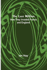Title: The Last Million: How They Invaded France-and England, Author: Ian Hay
