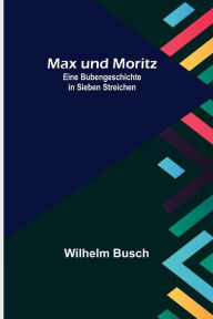 Title: Max und Moritz; Eine Bubengeschichte in sieben Streichen, Author: Wilhelm Busch