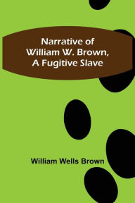 Title: Narrative of William W. Brown, a Fugitive Slave, Author: William Wells Brown