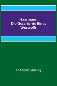 Title: Haarmann. Die Geschichte eines Werwolfs, Author: Theodor Lessing